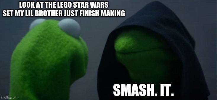its true tho. | LOOK AT THE LEGO STAR WARS SET MY LIL BROTHER JUST FINISH MAKING; SMASH. IT. | image tagged in memes,evil kermit | made w/ Imgflip meme maker