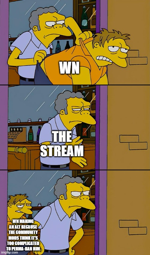 And they say they know how to code and know the things because that's how they became a community mod | WN; THE STREAM; WN MAKING AN ALT BECAUSE THE COMMUNITY MODS THINK IT'S TOO COMPLICATED TO PERMA-BAN HIM | image tagged in moe throws barney | made w/ Imgflip meme maker