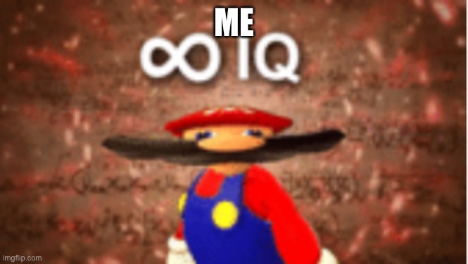 Infinite IQ | ME | image tagged in infinite iq | made w/ Imgflip meme maker