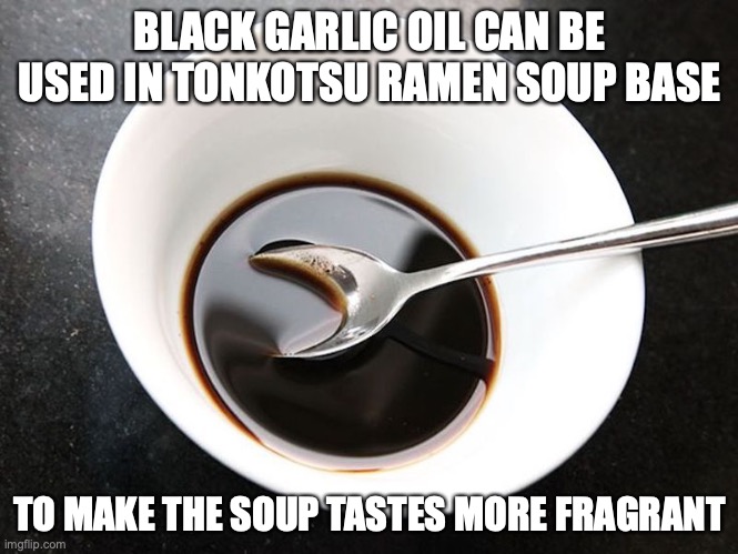 Black Garlic Oil | BLACK GARLIC OIL CAN BE USED IN TONKOTSU RAMEN SOUP BASE; TO MAKE THE SOUP TASTES MORE FRAGRANT | image tagged in food,memes | made w/ Imgflip meme maker