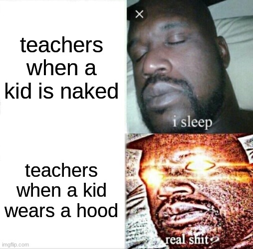 teachers with dress code | teachers when a kid is naked; teachers when a kid wears a hood | image tagged in memes,sleeping shaq | made w/ Imgflip meme maker
