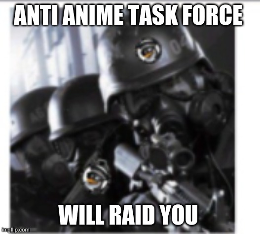 ANTI ANIME TASK FORCE WILL RAID YOU | made w/ Imgflip meme maker