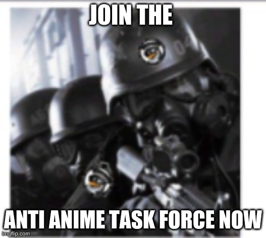 join now | JOIN THE; ANTI ANIME TASK FORCE NOW | image tagged in anime | made w/ Imgflip meme maker