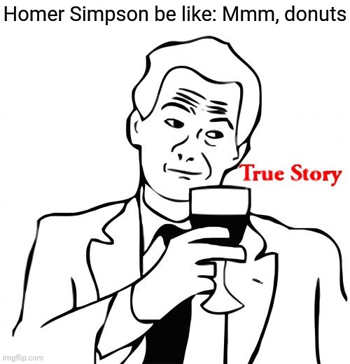 True Story Meme | Homer Simpson be like: Mmm, donuts | image tagged in memes,true story | made w/ Imgflip meme maker