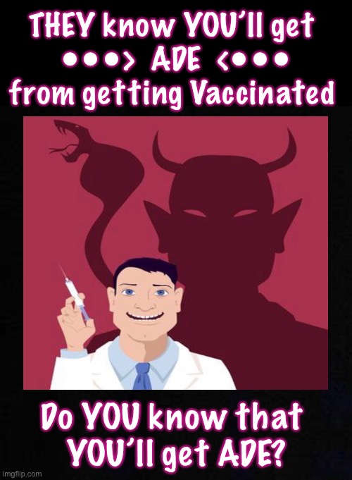 We (should) ALL Know | THEY know YOU’ll get 
•••>  ADE  <•••
from getting Vaccinated; Do YOU know that 
YOU’ll get ADE? | image tagged in meme,convid,vaccines,vaccination,side effects,ade | made w/ Imgflip meme maker