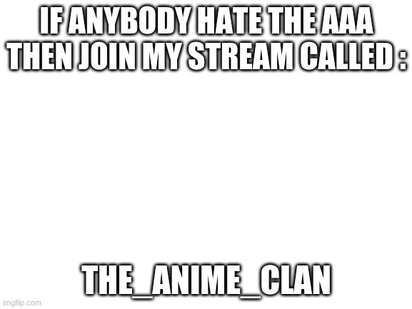 join me my fellow anime weebs for we shall fight | IF ANYBODY HATE THE AAA THEN JOIN MY STREAM CALLED :; THE_ANIME_CLAN | image tagged in blank white template | made w/ Imgflip meme maker