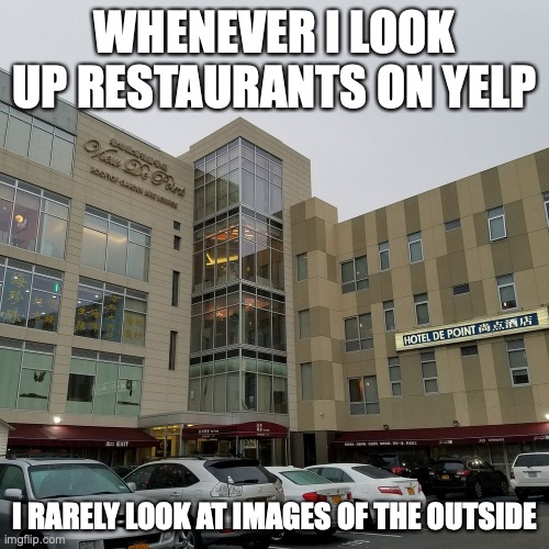 Restaurant in a Hotel | WHENEVER I LOOK UP RESTAURANTS ON YELP; I RARELY LOOK AT IMAGES OF THE OUTSIDE | image tagged in memes,restaurant | made w/ Imgflip meme maker