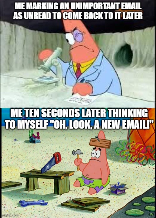 PAtrick, Smart Dumb | ME MARKING AN UNIMPORTANT EMAIL AS UNREAD TO COME BACK TO IT LATER; ME TEN SECONDS LATER THINKING TO MYSELF "OH, LOOK, A NEW EMAIL!" | image tagged in patrick smart dumb,AdviceAnimals | made w/ Imgflip meme maker