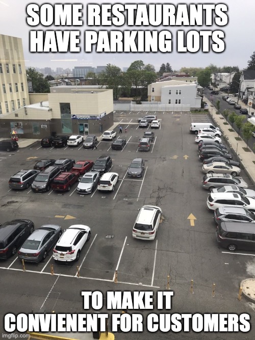 Restaurant Parking Lot |  SOME RESTAURANTS HAVE PARKING LOTS; TO MAKE IT CONVIENENT FOR CUSTOMERS | image tagged in parking lot,restaurant,memes | made w/ Imgflip meme maker