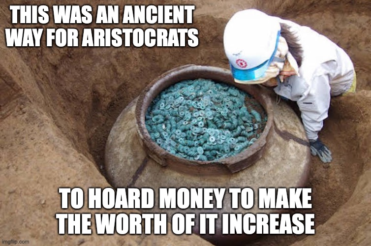 Excavated Jug of Copper Coins | THIS WAS AN ANCIENT WAY FOR ARISTOCRATS; TO HOARD MONEY TO MAKE THE WORTH OF IT INCREASE | image tagged in money,memes | made w/ Imgflip meme maker