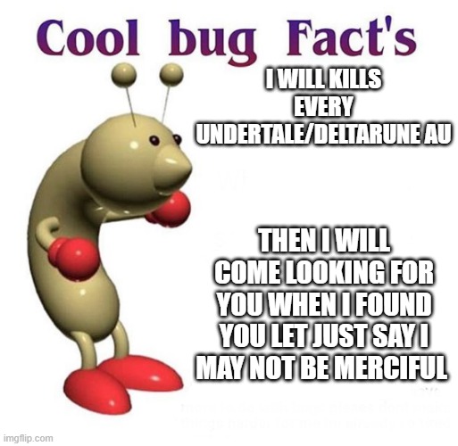 kris hate au | I WILL KILLS EVERY UNDERTALE/DELTARUNE AU; THEN I WILL COME LOOKING FOR YOU WHEN I FOUND YOU LET JUST SAY I MAY NOT BE MERCIFUL | image tagged in cool bug facts | made w/ Imgflip meme maker