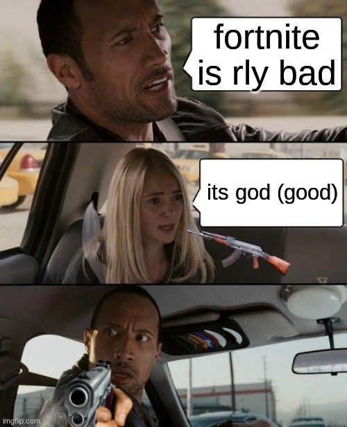ok my meme lvl is going down. im not a funny guy | fortnite is rly bad; its god (good) | image tagged in memes,the rock driving | made w/ Imgflip meme maker