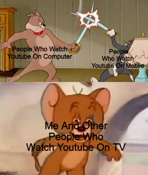 Only Chads Wathc Youtube On TV |  People Who Watch Youtube On Computer; People Who Watch Youtube On Moblie; Me And Other People Who Watch Youtube On TV | image tagged in tom and jerry swordfight,youtube,memes,tv,mobile,computer | made w/ Imgflip meme maker