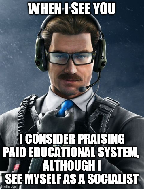 WHEN I SEE YOU; I CONSIDER PRAISING PAID EDUCATIONAL SYSTEM, 
ALTHOUGH I SEE MYSELF AS A SOCIALIST | made w/ Imgflip meme maker