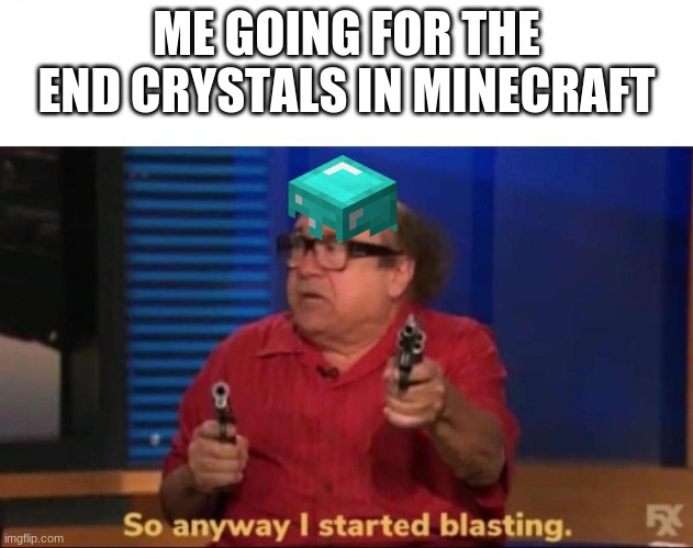 So anyway I started blasting | ME GOING FOR THE END CRYSTALS IN MINECRAFT | image tagged in so anyway i started blasting | made w/ Imgflip meme maker