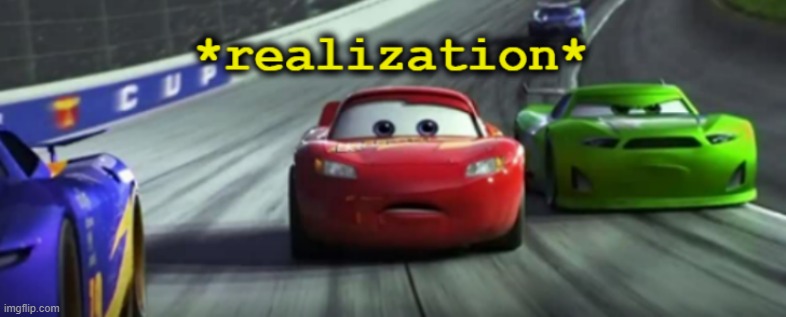 REALIZATION | image tagged in realization,lightning mcqueen | made w/ Imgflip meme maker