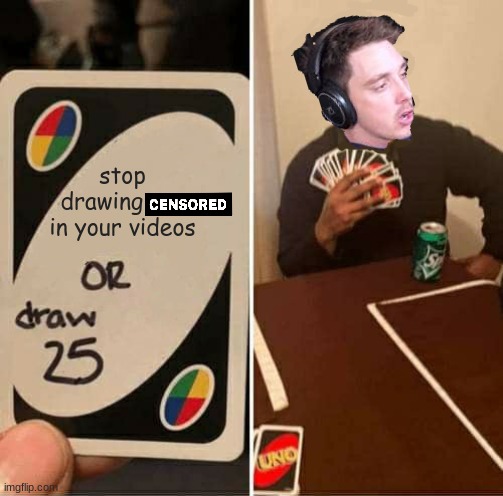 UNO Draw 25 Cards Meme | stop drawing       in your videos | image tagged in memes,uno draw 25 cards | made w/ Imgflip meme maker