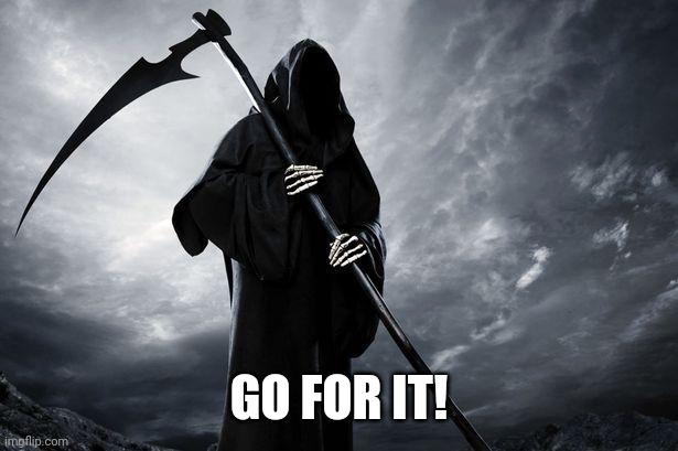 Death | GO FOR IT! | image tagged in death | made w/ Imgflip meme maker