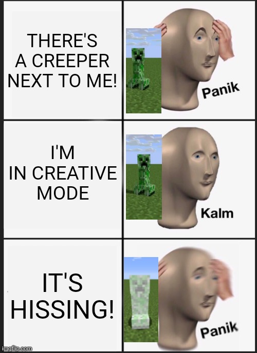 BOOM BOOM BOOM | THERE'S A CREEPER NEXT TO ME! I'M IN CREATIVE MODE; IT'S HISSING! | image tagged in memes,panik kalm panik,creeper,minecraft creeper,minecraft | made w/ Imgflip meme maker