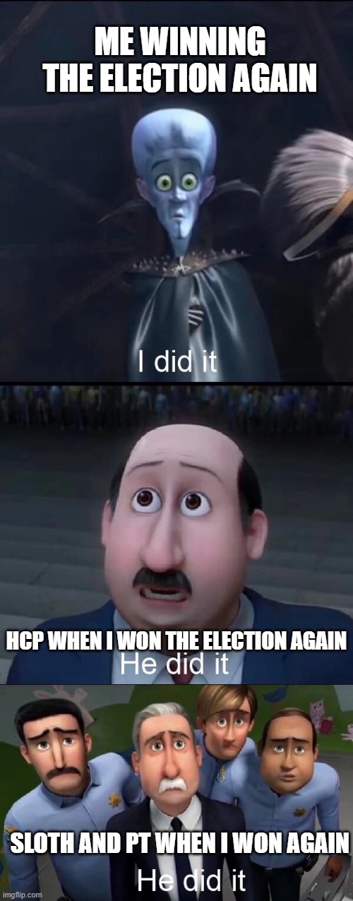 Le shocker | ME WINNING THE ELECTION AGAIN; HCP WHEN I WON THE ELECTION AGAIN; SLOTH AND PT WHEN I WON AGAIN | image tagged in megamind i did it | made w/ Imgflip meme maker