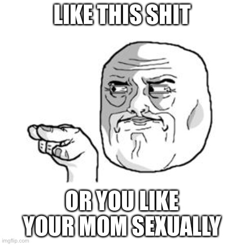 I bet this won’t get any likes | LIKE THIS SHIT; OR YOU LIKE YOUR MOM SEXUALLY | image tagged in i'm watching you | made w/ Imgflip meme maker
