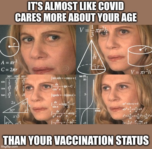 Calculating meme | IT'S ALMOST LIKE COVID CARES MORE ABOUT YOUR AGE THAN YOUR VACCINATION STATUS | image tagged in calculating meme | made w/ Imgflip meme maker