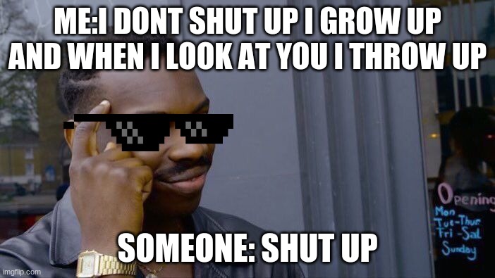 Roll Safe Think About It | ME:I DONT SHUT UP I GROW UP AND WHEN I LOOK AT YOU I THROW UP; SOMEONE: SHUT UP | image tagged in memes,roll safe think about it | made w/ Imgflip meme maker