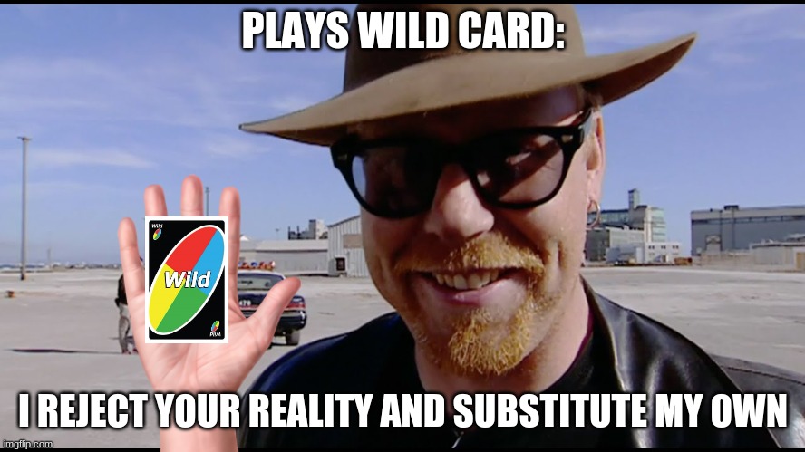 I reject your reality and substitute my own. | PLAYS WILD CARD:; I REJECT YOUR REALITY AND SUBSTITUTE MY OWN | image tagged in wild card,adam savage | made w/ Imgflip meme maker