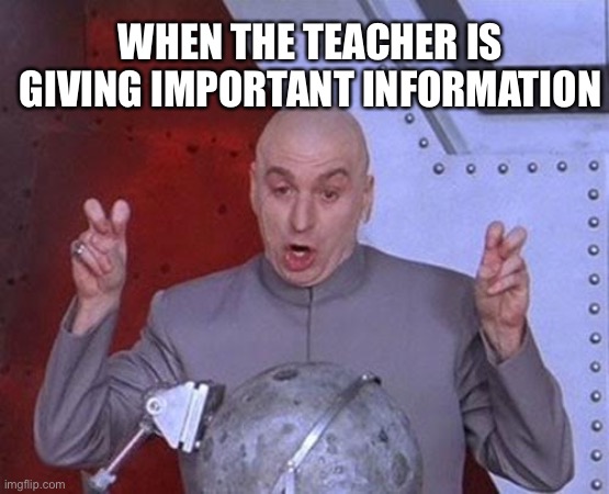 ThE tEaChEr iZ tAlKInG | WHEN THE TEACHER IS GIVING IMPORTANT INFORMATION | image tagged in memes,dr evil laser | made w/ Imgflip meme maker