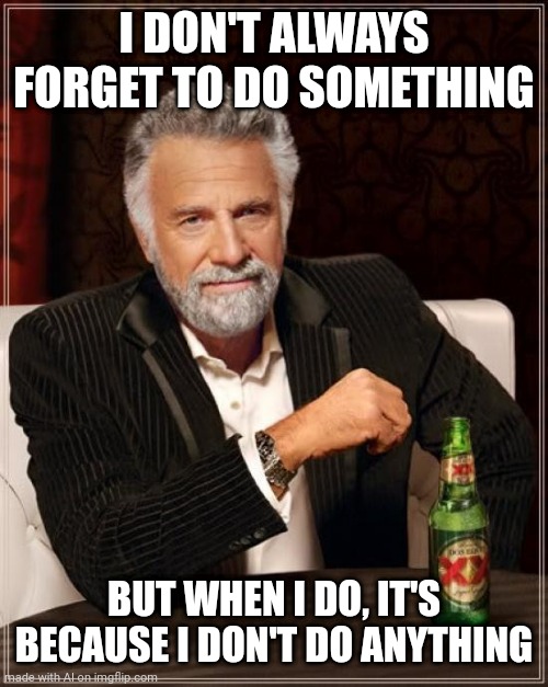 His twin: most inept man in the world. | I DON'T ALWAYS FORGET TO DO SOMETHING; BUT WHEN I DO, IT'S BECAUSE I DON'T DO ANYTHING | image tagged in memes,the most interesting man in the world | made w/ Imgflip meme maker