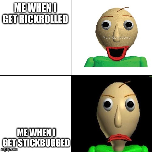 ... | ME WHEN I GET RICKROLLED; ME WHEN I GET STICKBUGGED | image tagged in baldi meme format | made w/ Imgflip meme maker