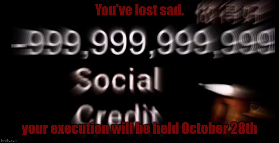 -999,999,999,999 social credit | You've lost sad. your execution will be held October 28th | image tagged in -999 999 999 999 social credit | made w/ Imgflip meme maker