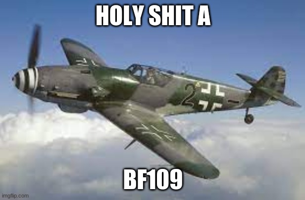 HOLY SHIT A BF109 | made w/ Imgflip meme maker