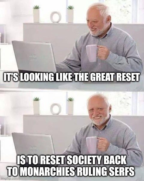 Hide the Pain Harold Meme | IT'S LOOKING LIKE THE GREAT RESET; IS TO RESET SOCIETY BACK TO MONARCHIES RULING SERFS | image tagged in memes,hide the pain harold | made w/ Imgflip meme maker