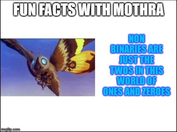 You'll get it eventually | NON BINARIES ARE JUST THE TWOS IN THIS WORLD OF ONES AND ZEROES | image tagged in fun facts with mothra | made w/ Imgflip meme maker