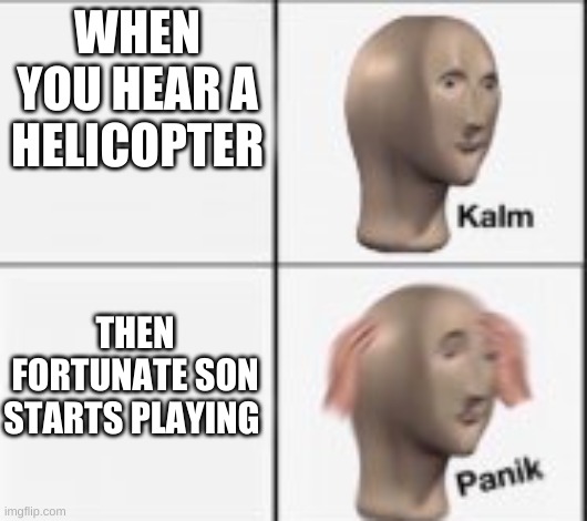 Vietnamese time | WHEN YOU HEAR A HELICOPTER; THEN FORTUNATE SON STARTS PLAYING | image tagged in kalm panick,memes,funny,music | made w/ Imgflip meme maker