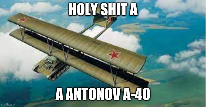 HOLY SHIT A A ANTONOV A-40 | made w/ Imgflip meme maker