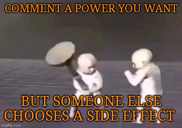 Don't be to careful. Do your worst | COMMENT A POWER YOU WANT; BUT SOMEONE ELSE CHOOSES A SIDE EFFECT | image tagged in fighting babies | made w/ Imgflip meme maker
