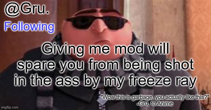 Give mod | Giving me mod will spare you from being shot in the ass by my freeze ray | image tagged in gru has something to say,give mod,now | made w/ Imgflip meme maker