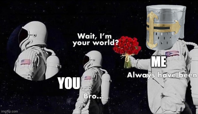 always have been <3 | ME; YOU | image tagged in astronaut | made w/ Imgflip meme maker