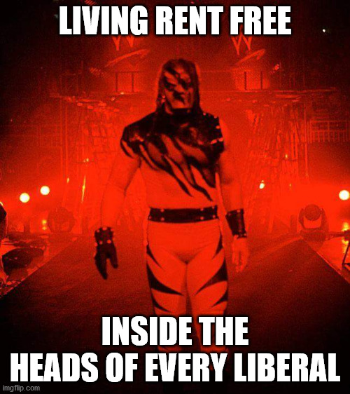 Kane rent free | LIVING RENT FREE; INSIDE THE HEADS OF EVERY LIBERAL | image tagged in fb/legendary kane taker | made w/ Imgflip meme maker