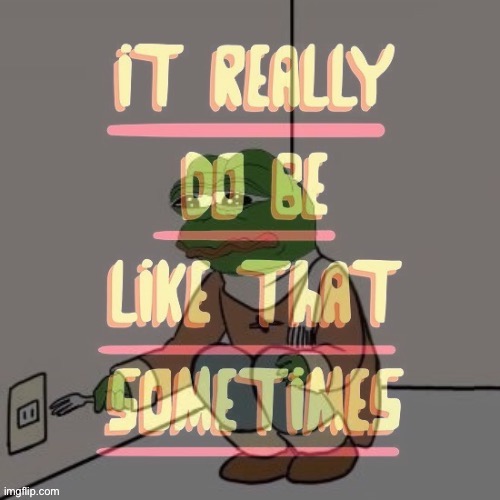 Pepe suicide it really do be like that sometimes | image tagged in pepe suicide it really do be like that sometimes | made w/ Imgflip meme maker
