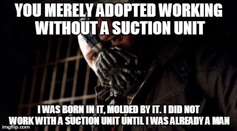 Permission Bane Meme | YOU MERELY ADOPTED WORKING WITHOUT A SUCTION UNIT I WAS BORN IN IT, MOLDED BY IT. I DID NOT WORK WITH A SUCTION UNIT UNTIL I WAS ALREADY A M | image tagged in memes,permission bane | made w/ Imgflip meme maker
