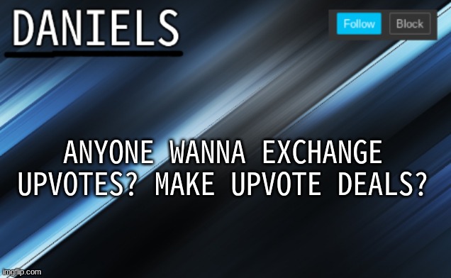 daniels template | ANYONE WANNA EXCHANGE UPVOTES? MAKE UPVOTE DEALS? | image tagged in daniels template | made w/ Imgflip meme maker