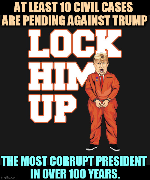 That takes some doing. This is pretty special. | AT LEAST 10 CIVIL CASES 
ARE PENDING AGAINST TRUMP; THE MOST CORRUPT PRESIDENT 
IN OVER 100 YEARS. | image tagged in trump,lawsuit,corrupt,jail,prison | made w/ Imgflip meme maker