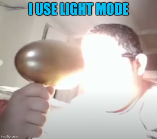 I’m probably gonna get hate for this lol | I USE LIGHT MODE | image tagged in kid blinding himself | made w/ Imgflip meme maker