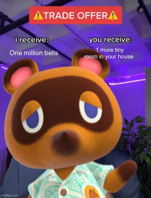 Tom Nook in a nutshell | One million bells; 1 more tiny room in your house | image tagged in animal crossing | made w/ Imgflip meme maker