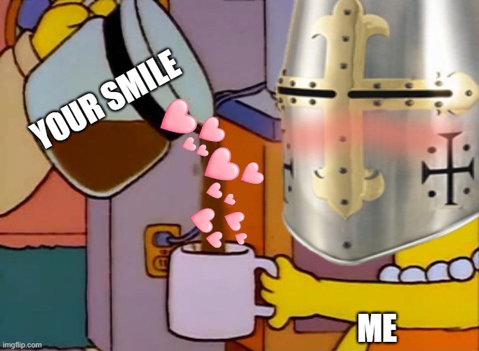 that smile doe | YOUR SMILE; ME | image tagged in crusader,wholesome | made w/ Imgflip meme maker