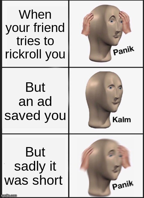 Rickrolled | When your friend tries to rickroll you; But an ad saved you; But sadly it was short | image tagged in memes,panik kalm panik | made w/ Imgflip meme maker