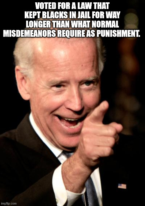 Smilin Biden Meme | VOTED FOR A LAW THAT KEPT BLACKS IN JAIL FOR WAY LONGER THAN WHAT NORMAL MISDEMEANORS REQUIRE AS PUNISHMENT. | image tagged in memes,smilin biden | made w/ Imgflip meme maker